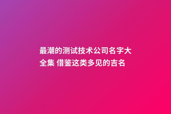 最潮的测试技术公司名字大全集 借鉴这类多见的吉名